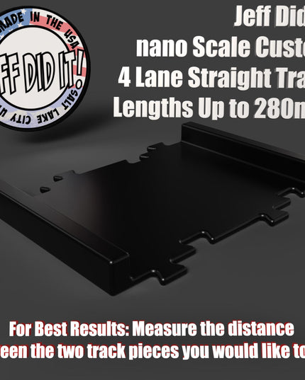 Jeff Did It - nano Custom 4 Lane Straight Track Lengths Up to 280mm - Upgrade for JDI nano 4 Lane - Designed and Manufactured in America